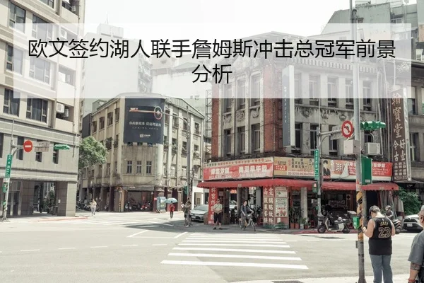 欧文签约湖人联手詹姆斯冲击总冠军前景分析