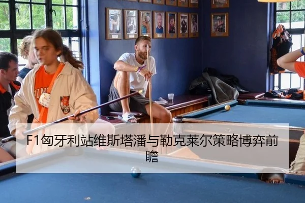 F1匈牙利站维斯塔潘与勒克莱尔策略博弈前瞻